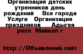 Организация детских утренников,день рождений. - Все города Услуги » Организация праздников   . Адыгея респ.,Майкоп г.